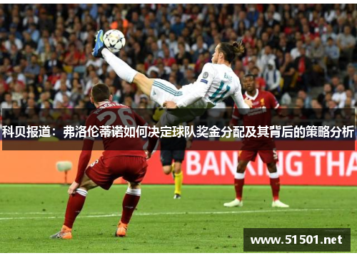 科贝报道：弗洛伦蒂诺如何决定球队奖金分配及其背后的策略分析