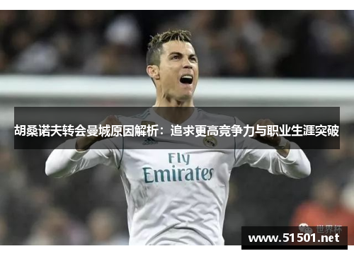 胡桑诺夫转会曼城原因解析：追求更高竞争力与职业生涯突破