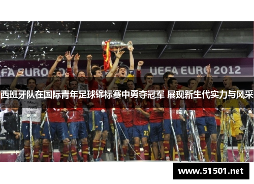 西班牙队在国际青年足球锦标赛中勇夺冠军 展现新生代实力与风采