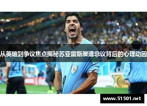 从英雄到争议焦点揭秘苏亚雷斯屡遭非议背后的心理动因