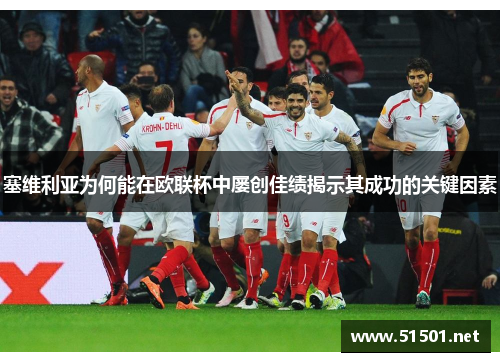 塞维利亚为何能在欧联杯中屡创佳绩揭示其成功的关键因素