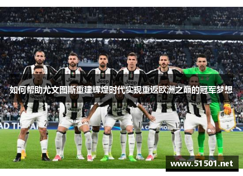 如何帮助尤文图斯重建辉煌时代实现重返欧洲之巅的冠军梦想