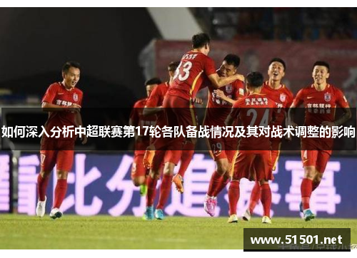 如何深入分析中超联赛第17轮各队备战情况及其对战术调整的影响