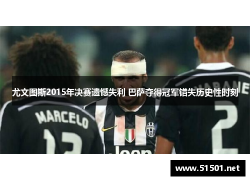 尤文图斯2015年决赛遗憾失利 巴萨夺得冠军错失历史性时刻