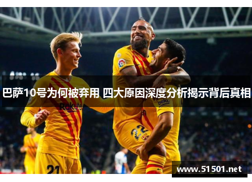巴萨10号为何被弃用 四大原因深度分析揭示背后真相