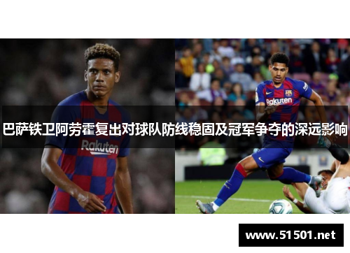 巴萨铁卫阿劳霍复出对球队防线稳固及冠军争夺的深远影响